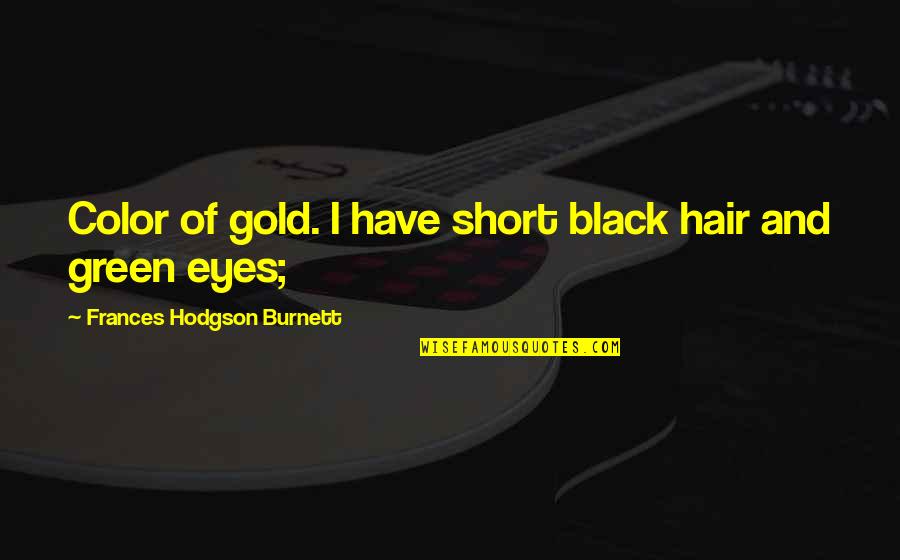 Green And Gold Quotes By Frances Hodgson Burnett: Color of gold. I have short black hair