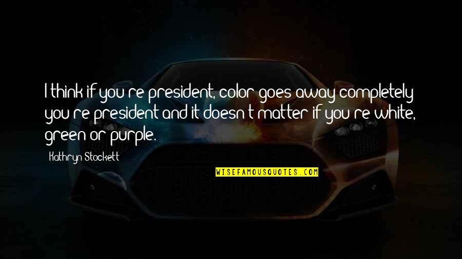 Green And White Color Quotes By Kathryn Stockett: I think if you're president, color goes away
