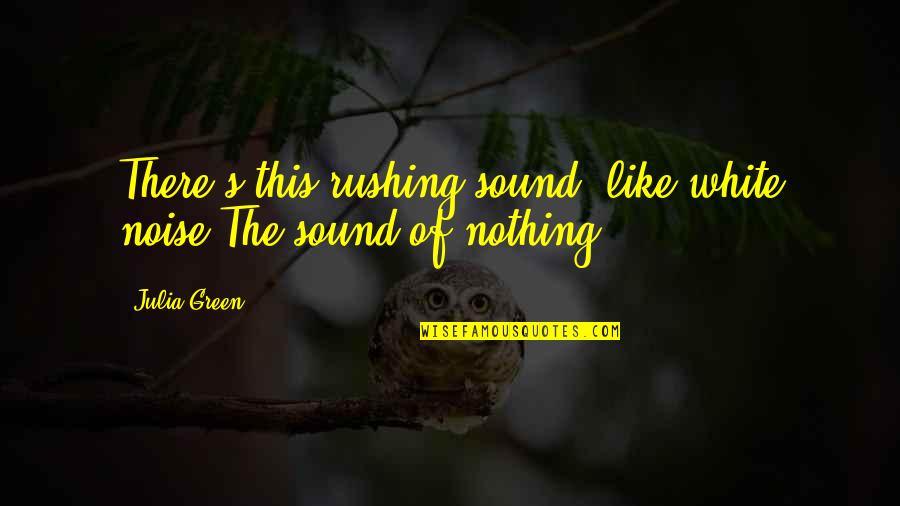 Green And White Quotes By Julia Green: There's this rushing sound, like white noise.The sound
