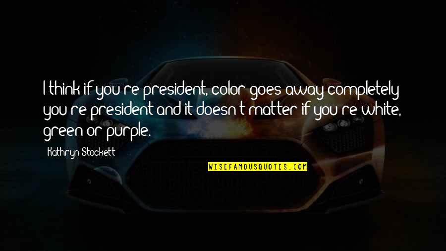 Green And White Quotes By Kathryn Stockett: I think if you're president, color goes away Green And White Quotes By Kathryn Stockett: I think if you're president, color goes away