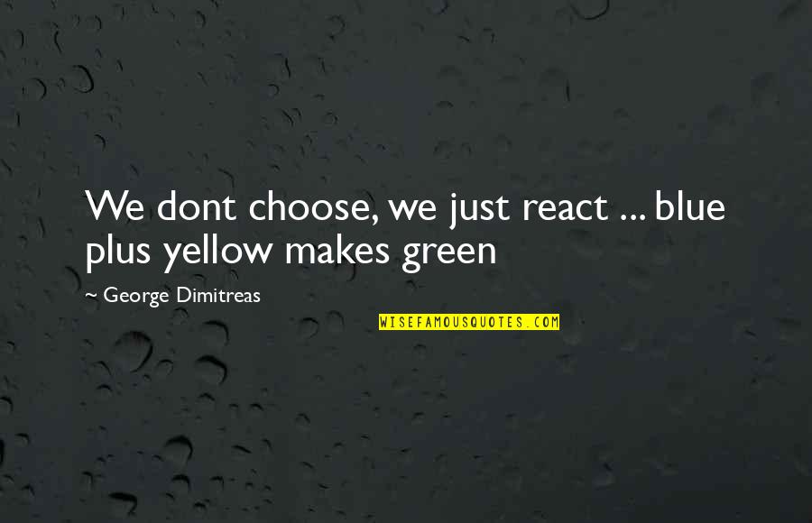 Green And Yellow Quotes By George Dimitreas: We dont choose, we just react ... blue