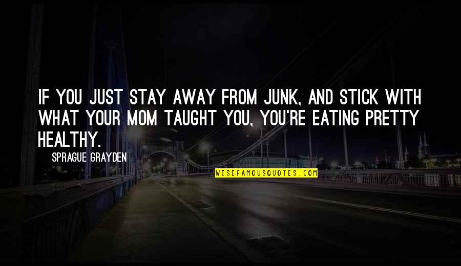 Green Army Man Toy Story Quotes By Sprague Grayden: If you just stay away from junk, and Green Army Man Toy Story Quotes By Sprague Grayden: If you just stay away from junk, and