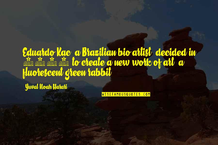 Green Art Quotes By Yuval Noah Harari: Eduardo Kac, a Brazilian bio-artist, decided in 2000 Green Art Quotes By Yuval Noah Harari: Eduardo Kac, a Brazilian bio-artist, decided in 2000