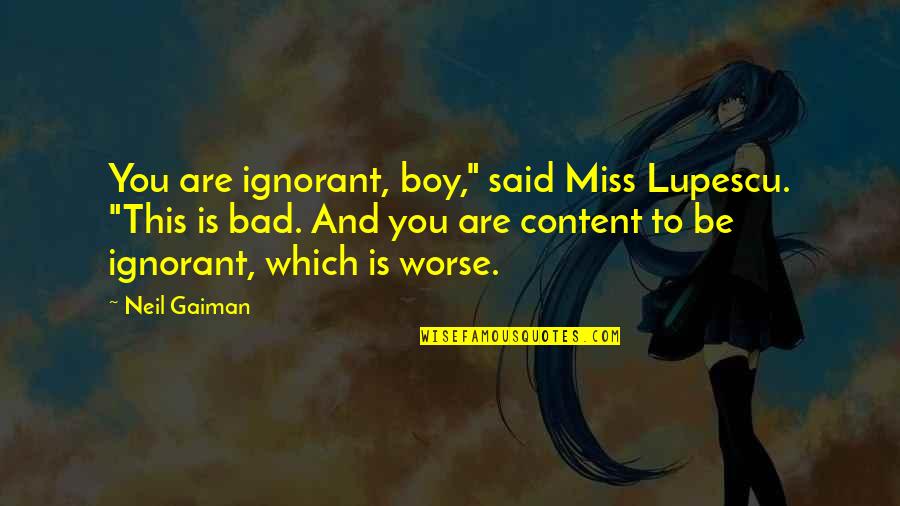 Green Bay Quotes By Neil Gaiman: You are ignorant, boy," said Miss Lupescu. "This