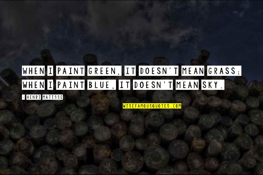 Green Blue Quotes By Henri Matisse: When I paint green, it doesn't mean grass;