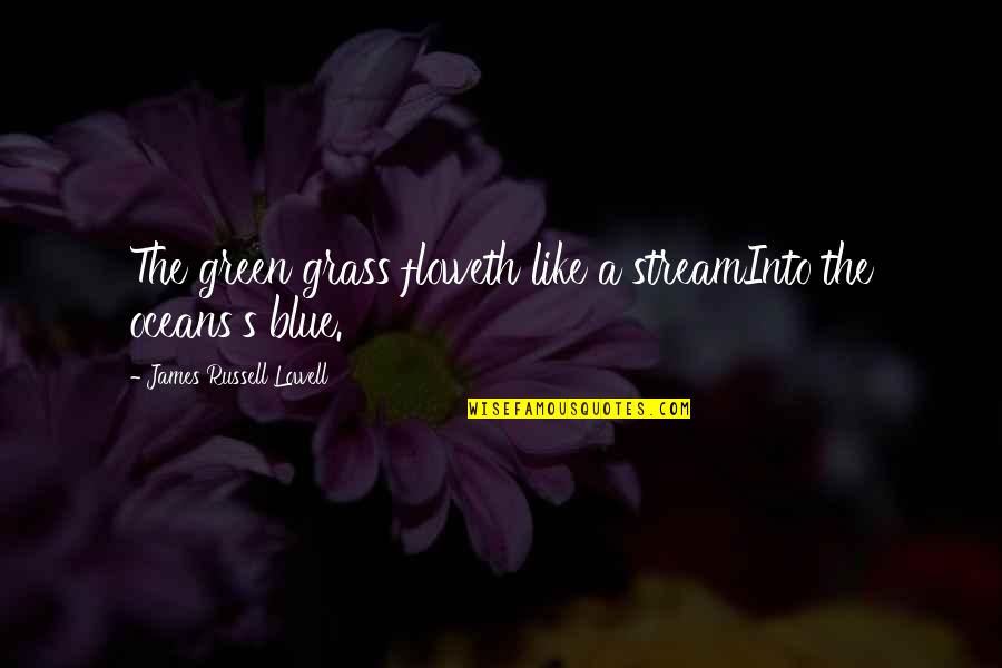 Green Blue Quotes By James Russell Lowell: The green grass floweth like a streamInto the