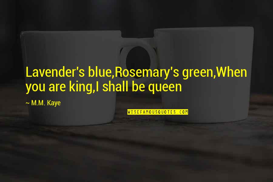 Green Blue Quotes By M.M. Kaye: Lavender's blue,Rosemary's green,When you are king,I shall be
