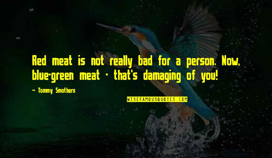 Green Blue Quotes By Tommy Smothers: Red meat is not really bad for a