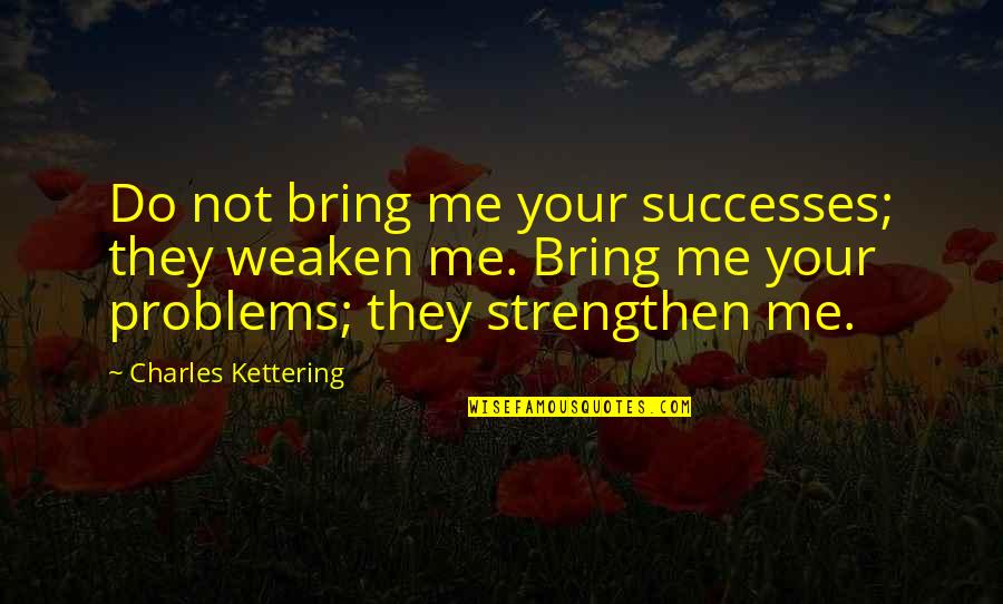 Green Card Film Quotes By Charles Kettering: Do not bring me your successes; they weaken