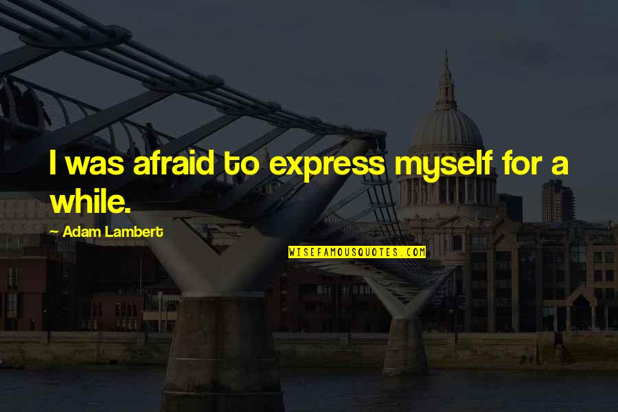 Green Computing Quotes By Adam Lambert: I was afraid to express myself for a