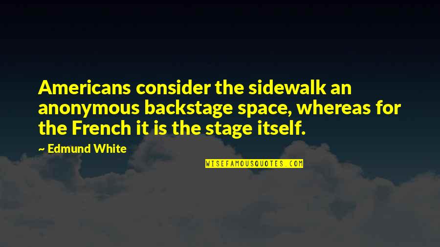 Green Computing Quotes By Edmund White: Americans consider the sidewalk an anonymous backstage space,