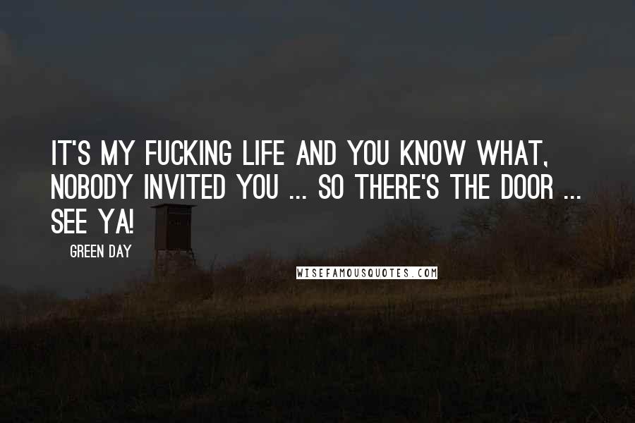 Green Day quotes: It's my fucking life and you know what, nobody invited you ... so there's the door ... see ya!