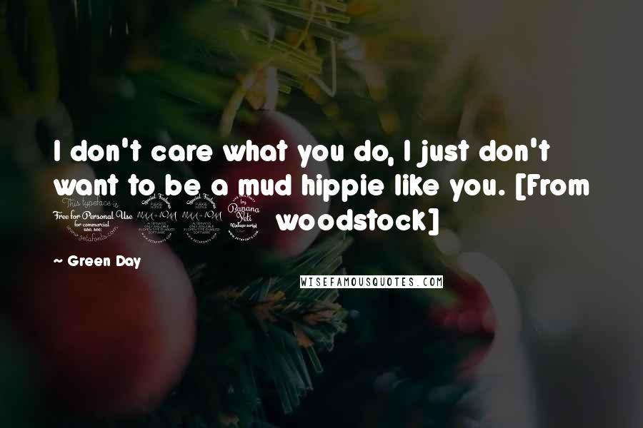 Green Day quotes: I don't care what you do, I just don't want to be a mud hippie like you. [From 1994 woodstock]