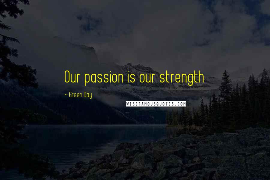 Green Day quotes: Our passion is our strength