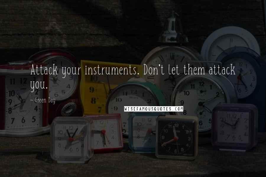 Green Day quotes: Attack your instruments. Don't let them attack you.