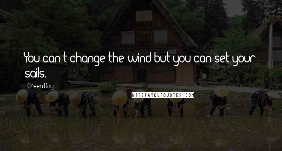 Green Day quotes: You can't change the wind but you can set your sails.
