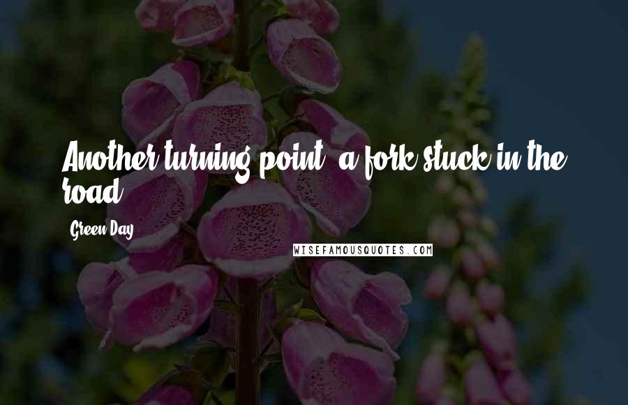 Green Day quotes: Another turning point, a fork stuck in the road ...