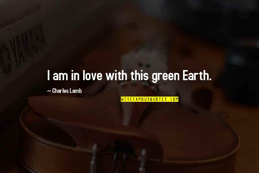 Green Earth Quotes By Charles Lamb: I am in love with this green Earth.
