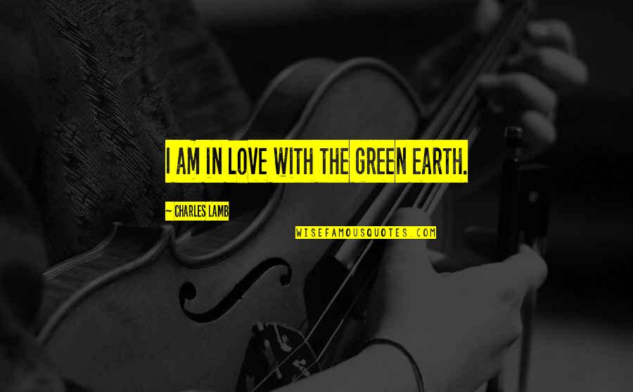 Green Earth Quotes By Charles Lamb: I am in love with the green earth.