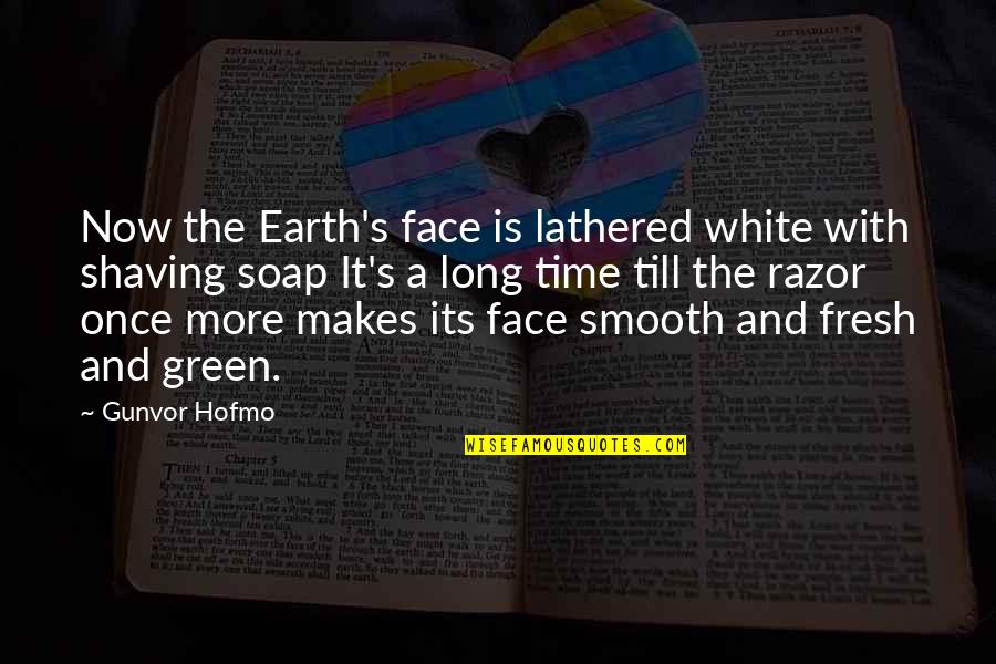 Green Earth Quotes By Gunvor Hofmo: Now the Earth's face is lathered white with