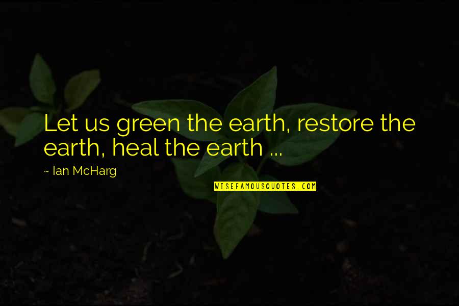 Green Earth Quotes By Ian McHarg: Let us green the earth, restore the earth,