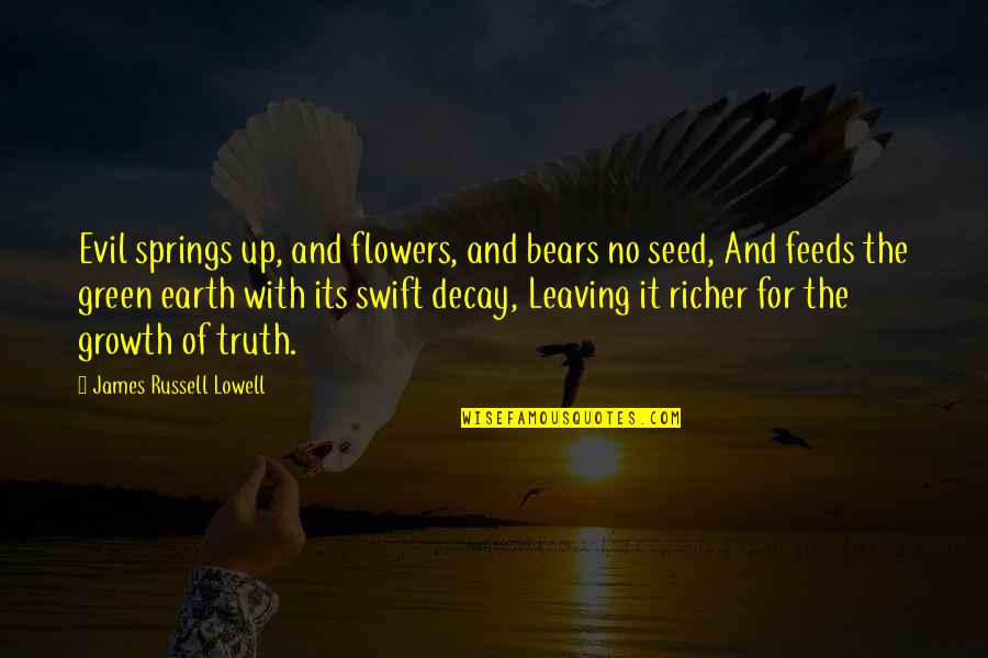 Green Earth Quotes By James Russell Lowell: Evil springs up, and flowers, and bears no