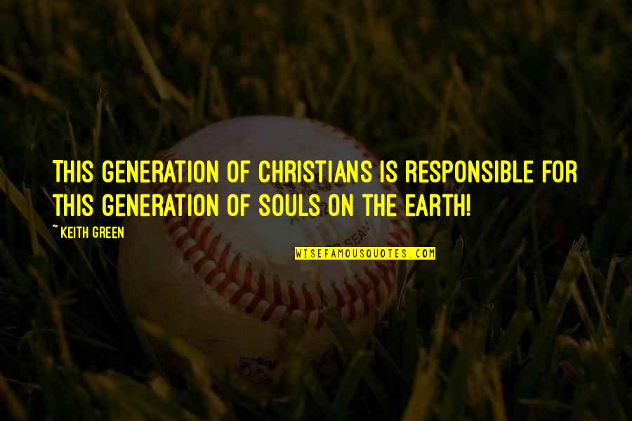 Green Earth Quotes By Keith Green: This generation of Christians is responsible for this