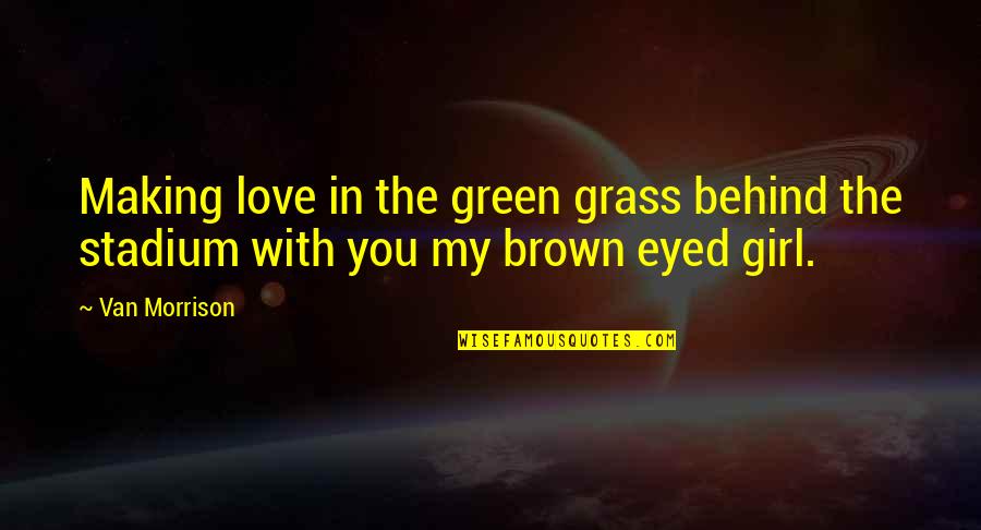 Green Eyed Love Quotes By Van Morrison: Making love in the green grass behind the