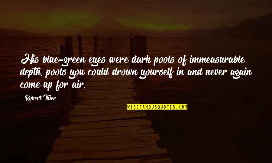 Green Eyes Beautiful Quotes By Robert Thier: His blue-green eyes were dark pools of immeasurable Green Eyes Beautiful Quotes By Robert Thier: His blue-green eyes were dark pools of immeasurable