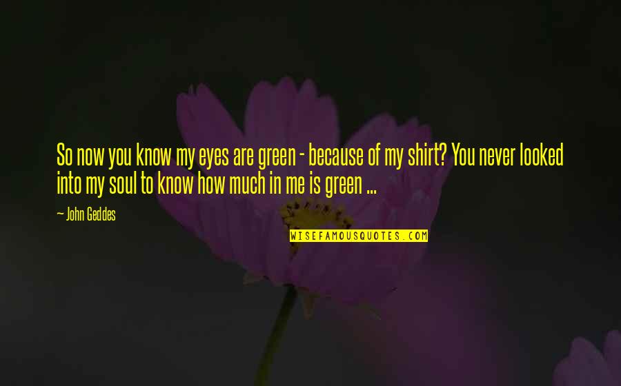 Green Eyes Quotes By John Geddes: So now you know my eyes are green