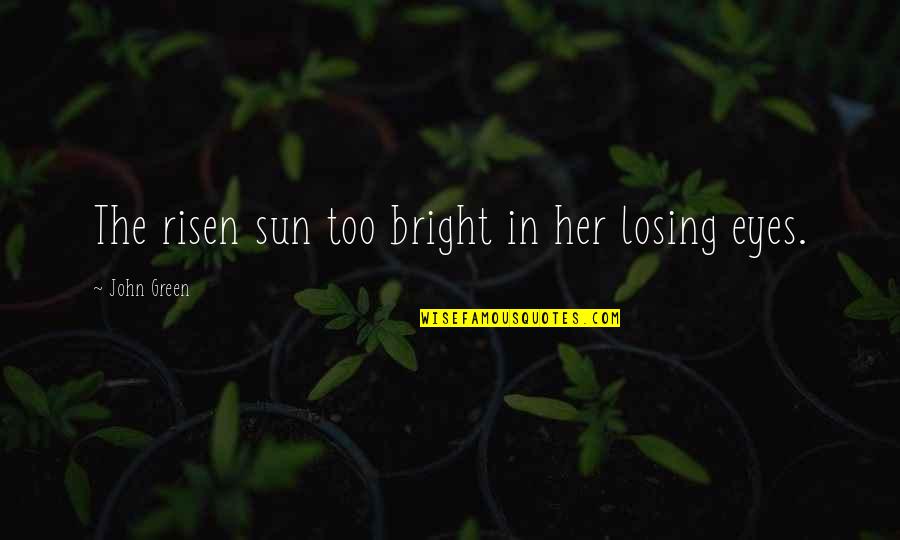 Green Eyes Quotes By John Green: The risen sun too bright in her losing