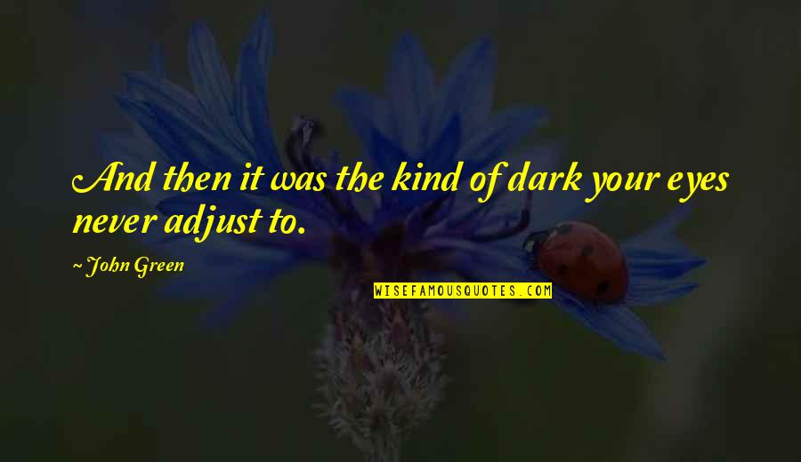 Green Eyes Quotes By John Green: And then it was the kind of dark