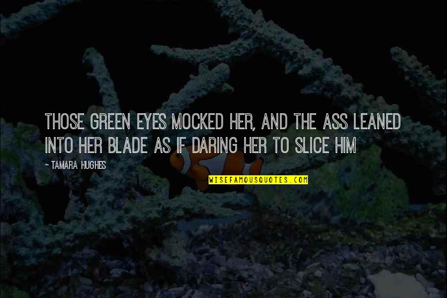 Green Eyes Quotes By Tamara Hughes: Those green eyes mocked her, and the ass