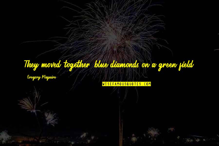 Green Field Quotes By Gregory Maguire: They moved together, blue diamonds on a green