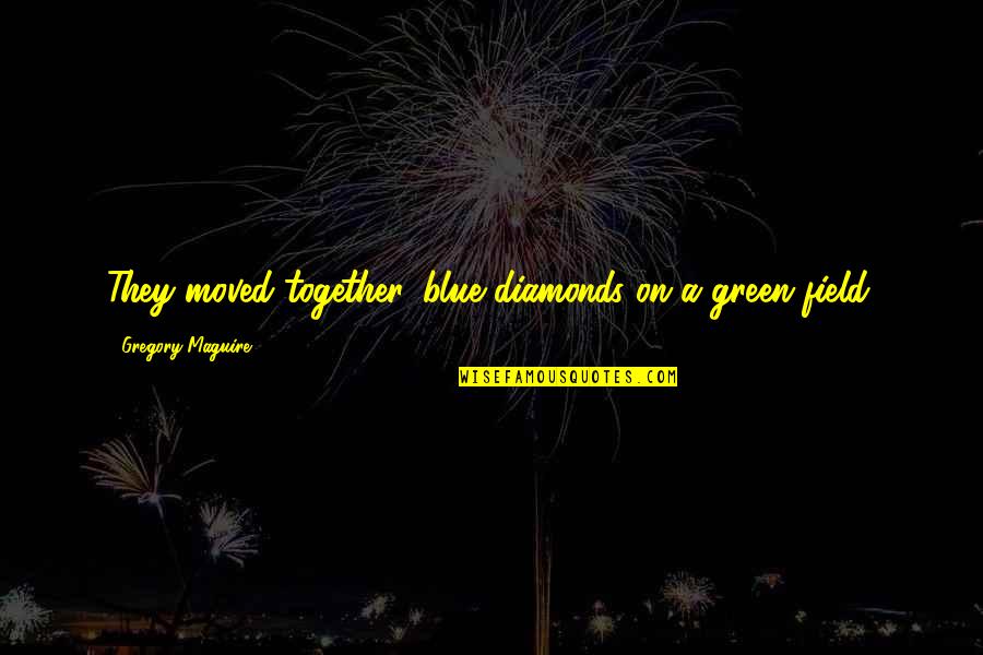 Green Field Quotes By Gregory Maguire: They moved together, blue diamonds on a green Green Field Quotes By Gregory Maguire: They moved together, blue diamonds on a green