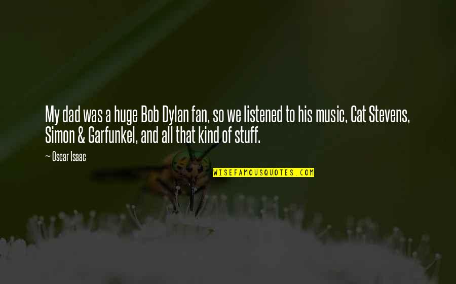 Green Field Quotes By Oscar Isaac: My dad was a huge Bob Dylan fan, Green Field Quotes By Oscar Isaac: My dad was a huge Bob Dylan fan,