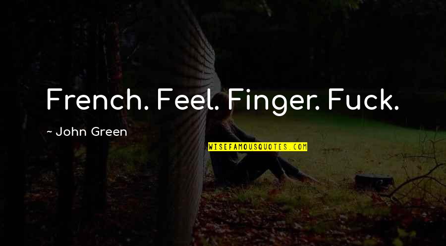 Green Finger Quotes By John Green: French. Feel. Finger. Fuck.