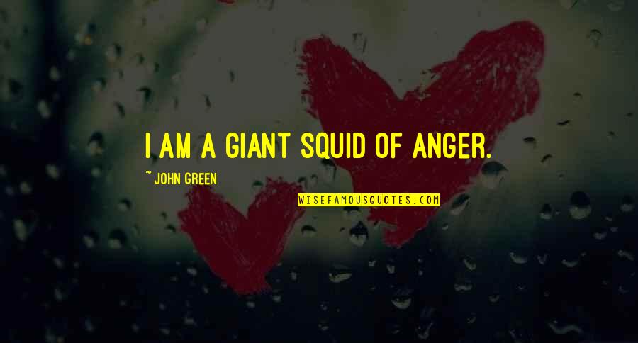 Green Giant Quotes By John Green: I am a giant squid of anger.