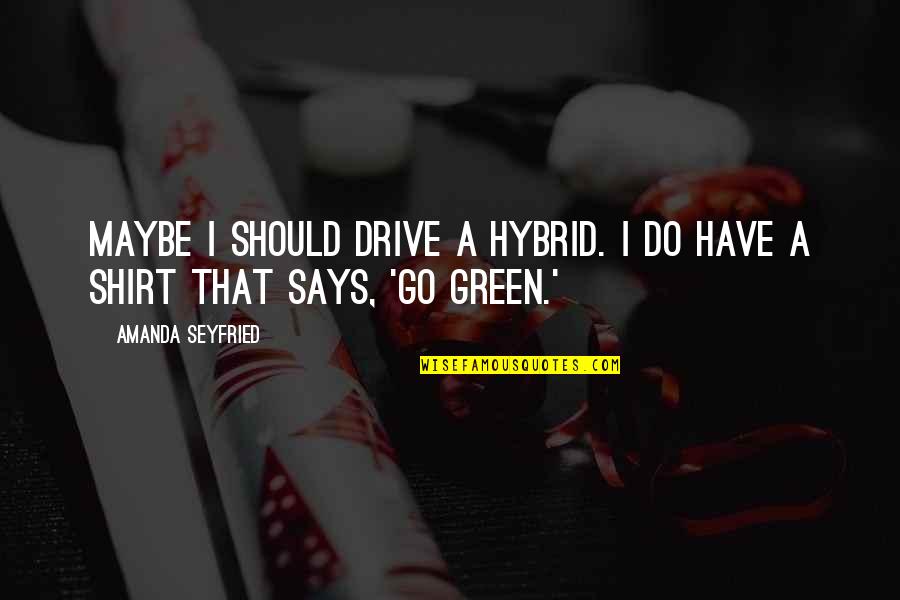 Green Go Quotes By Amanda Seyfried: Maybe I should drive a hybrid. I do
