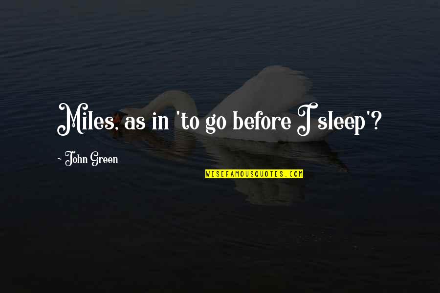 Green Go Quotes By John Green: Miles, as in 'to go before I sleep'?