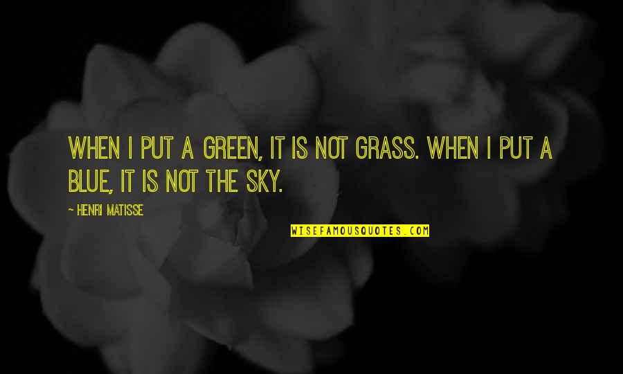 Green Grass And Blue Sky Quotes By Henri Matisse: When I put a green, it is not