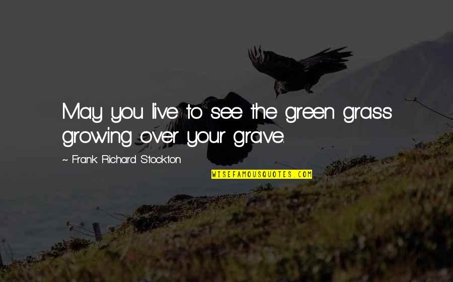 Green Grass Quotes By Frank Richard Stockton: May you live to see the green grass