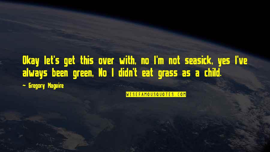 Green Grass Quotes By Gregory Maguire: Okay let's get this over with, no I'm Green Grass Quotes By Gregory Maguire: Okay let's get this over with, no I'm