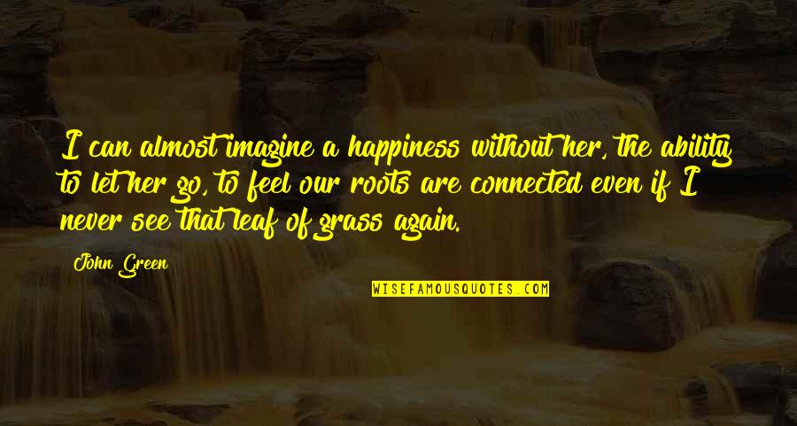 Green Grass Quotes By John Green: I can almost imagine a happiness without her,