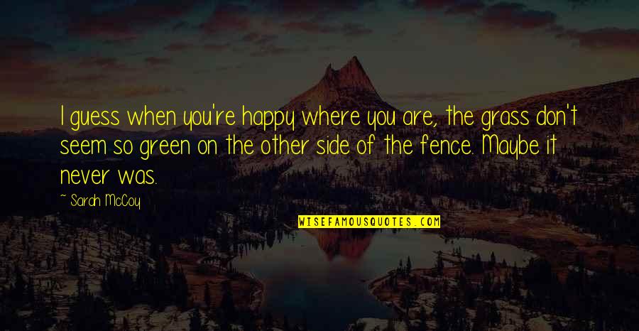 Green Grass Quotes By Sarah McCoy: I guess when you're happy where you are,