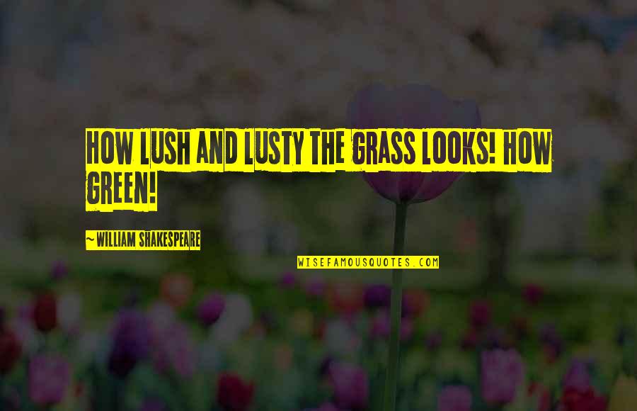 Green Grass Quotes By William Shakespeare: How lush and lusty the grass looks! how