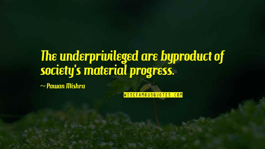 Green Grass Running Water Important Quotes By Pawan Mishra: The underprivileged are byproduct of society's material progress.