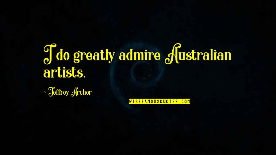 Green Grass Running Water Quotes By Jeffrey Archer: I do greatly admire Australian artists.