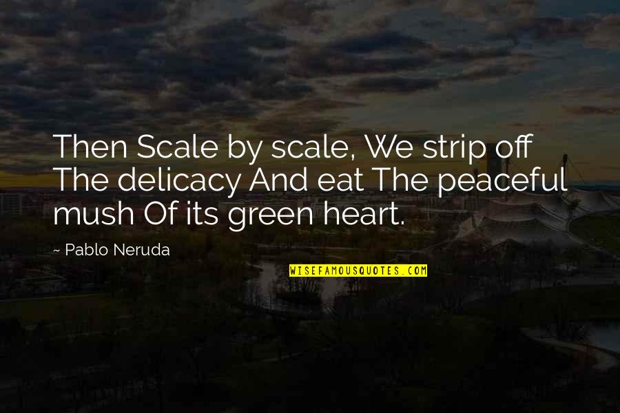 Green Heart Quotes By Pablo Neruda: Then Scale by scale, We strip off The