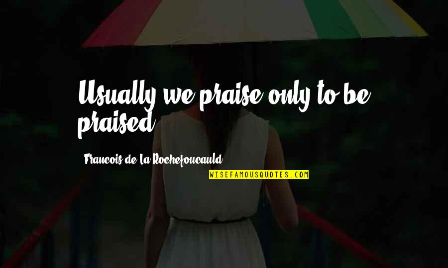 Green Initiatives Quotes By Francois De La Rochefoucauld: Usually we praise only to be praised. Green Initiatives Quotes By Francois De La Rochefoucauld: Usually we praise only to be praised.